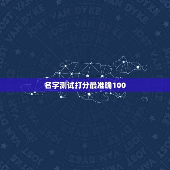 名字测试打分最准确100，姓名测试打分哪个网站测试的最准