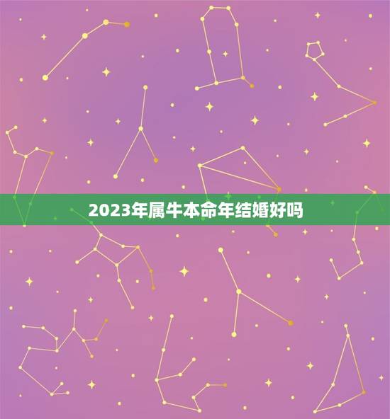 2023年属牛本命年结婚好吗，2023年属牛本命年应该要注意什么 运气