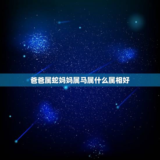 爸爸属蛇妈妈属马属什么属相好，母亲属马属蛇要个什么属相的宝宝