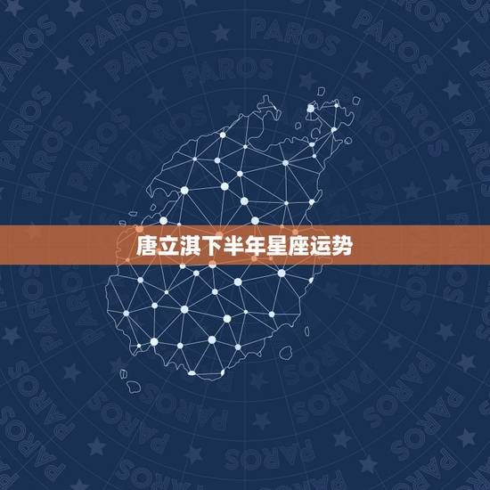 唐立淇下半年星座运势，唐立淇2023 运势