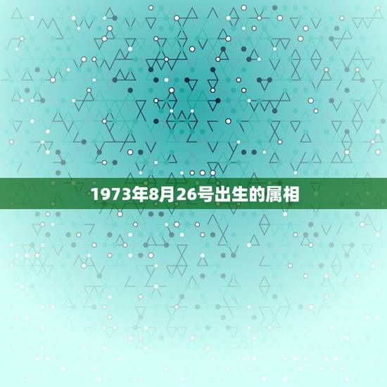 1973年8月26号出生的属相，1973年农历8月26日出生属什五行？