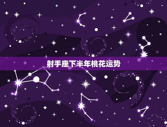 射手座下半年桃花运势，射手座十月桃花运势