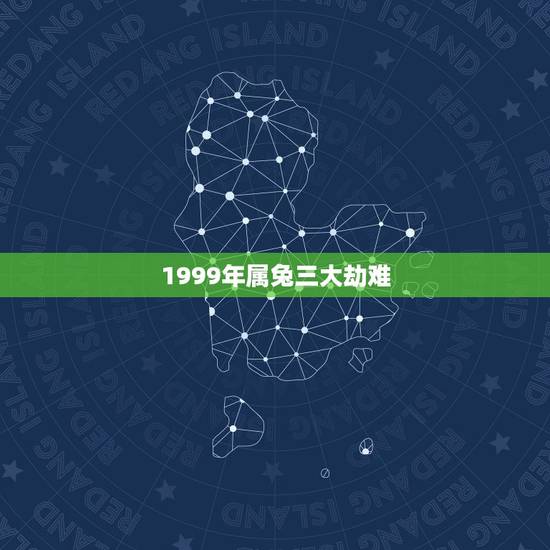 1999年属兔三大劫难，1999年属兔一生有几大劫难