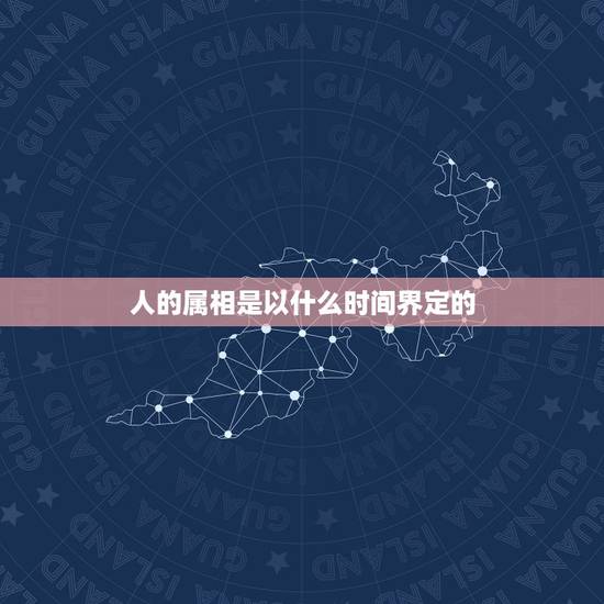 人的属相是以什么时间界定的，生肖属相是按阴历还是阳历算？