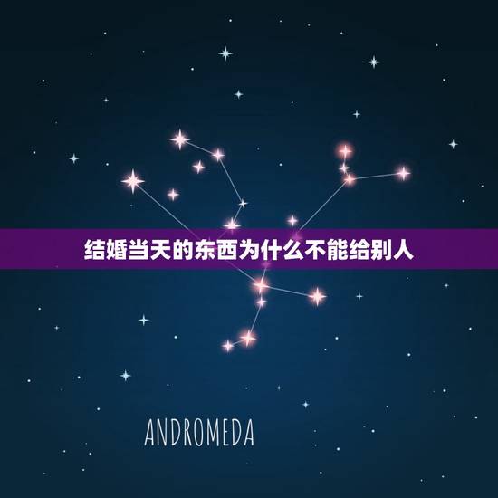 结婚当天的东西为什么不能给别人，结婚扬床的东西为什么不能给别人给
