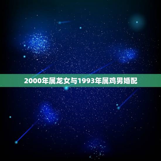 2000年属龙女与1993年属鸡男婚配，属龙和属鸡相配吗