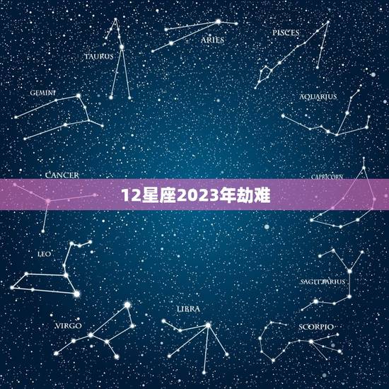 12星座2023年劫难，2023巨蟹座运势