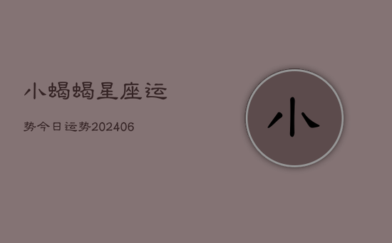 小蝎蝎星座运势今日运势(20240605) 小蝎蝎星座运势今日运势(20240605)