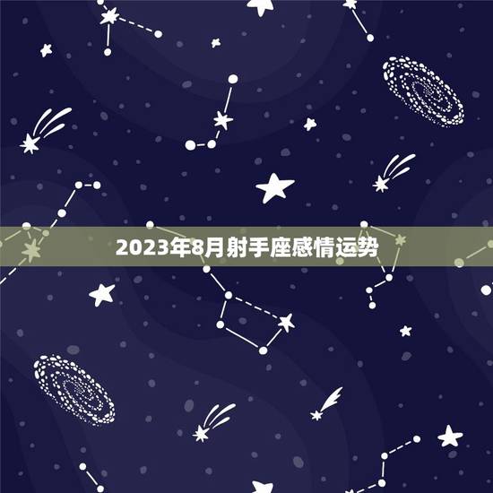 2023年8月射手座感情运势 2023年8月射手座感情运势