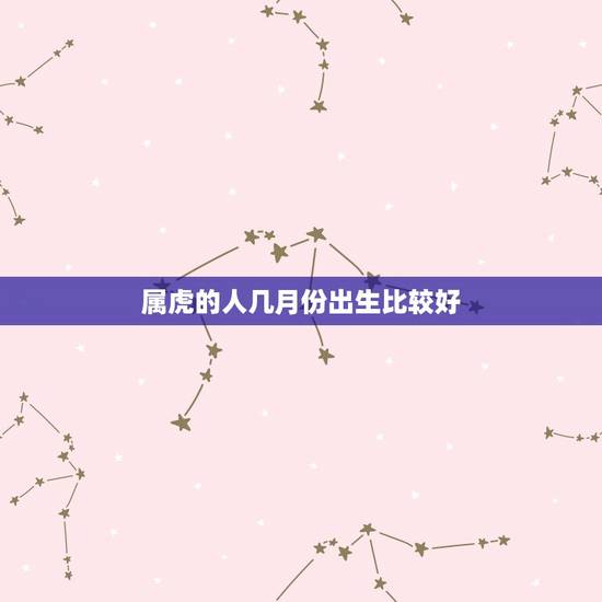 属虎的人几月份出生比较好，属虎的几月出生最好命