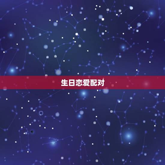 生日恋爱配对,生日配对测试婚姻 生日恋爱配对,生日配对测试婚姻