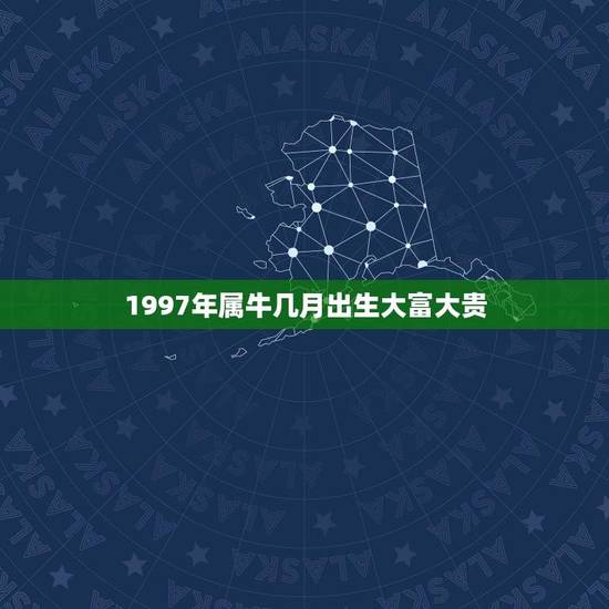 1997年属牛几月出生大富大贵(如何抓住机遇财富梦想)