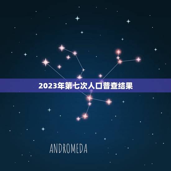 2023年第七次人口普查结果 2023人口普查详细数据 2023年第七次人口普查结果 2023人口普查详细数据