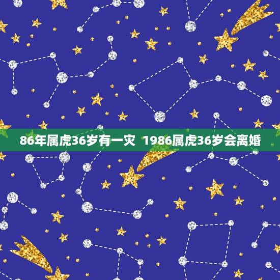 86年属虎36岁有一灾  1986属虎36岁会离婚