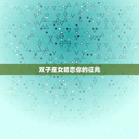 双子座女暗恋你的征兆