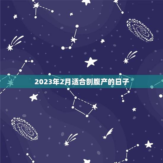 2023年2月适合剖腹产的日子，2023年2月适合剖腹产的日子