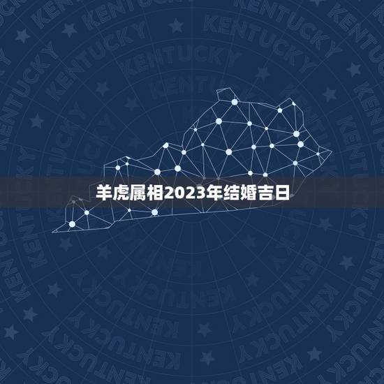 羊虎属相2023年结婚吉日，2023年嫁娶最佳日期