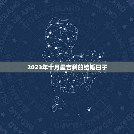 2023年十月最吉利的结婚日子,2023年一月18号虎生肖结婚日子好吗 2023年十月最吉利的结婚日子,2023年一月18号虎生肖结婚日子好吗