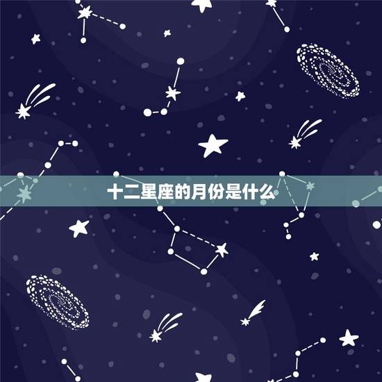 十二星座的月份是什么，十二星座里谁是之一