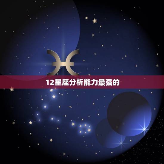 12星座分析能力最强的，分析能力最强的星座女
