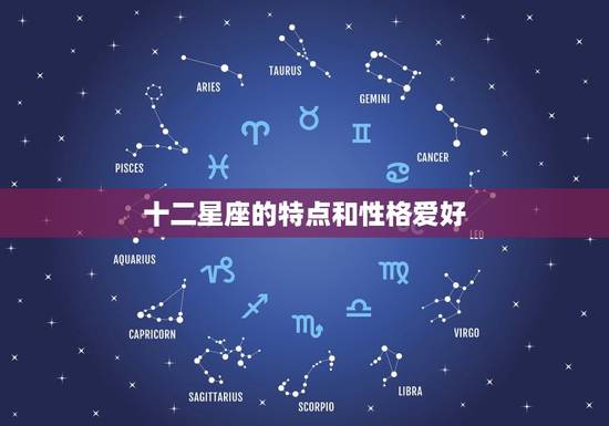 十二星座的特点和性格爱好 最准十二星座性格特点
