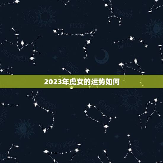 2023年虎女的运势如何，属虎人2023年运势及运程怎么样？
