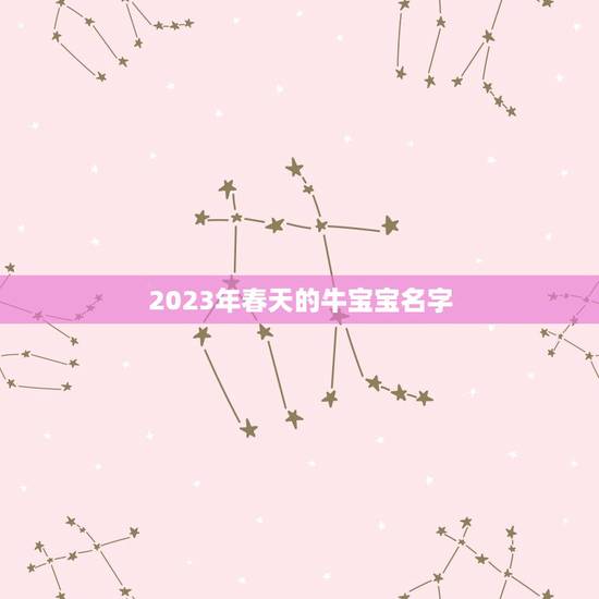 2023年春天的牛宝宝名字，2023年属牛的宝宝取名