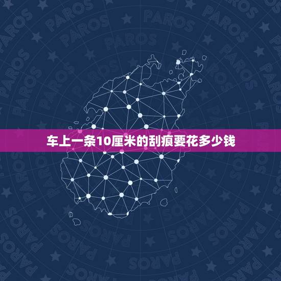 车上一条10厘米的刮痕要花多少钱，车子被刮了一小道痕，修补需要多少费用
