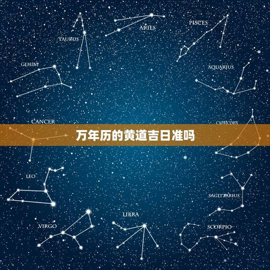 万年历的黄道吉日准吗，2023 年老黄历最准确版本