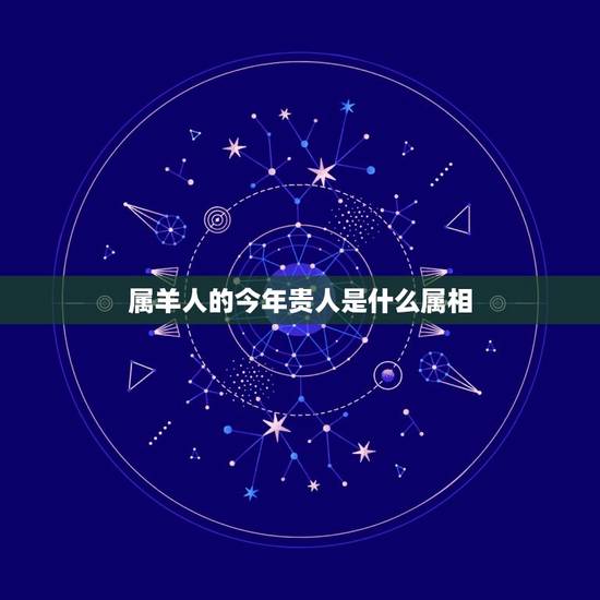 属羊人的今年贵人是什么属相，79属羊贵人是怎么属相