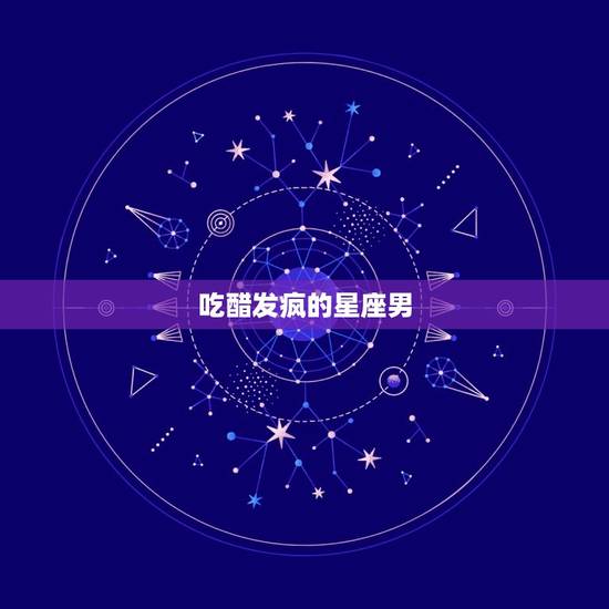 吃醋发疯的星座男，12星座男护妻狂排行