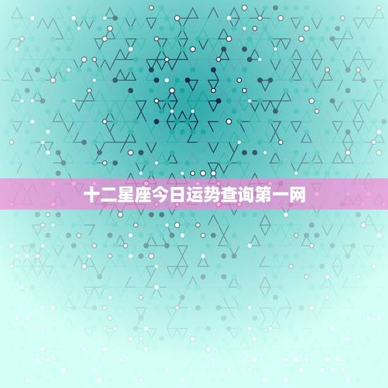 十二星座今日运势查询第一网 12星座今日运势星座屋 十二星座今日运势查询第一网 12星座今日运势星座屋