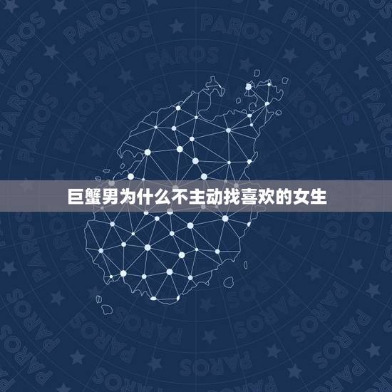 巨蟹男为什么不主动找喜欢的女生，巨蟹男喜欢粘人的女生吗