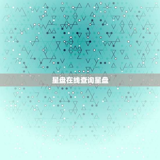 星盘在线查询星盘，本命星盘查询