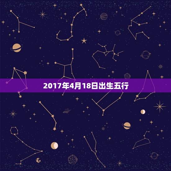 2017年4月18日出生五行,2017年4月18日酉时出生的男 2017年4月18日出生五行,2017年4月18日酉时出生的男