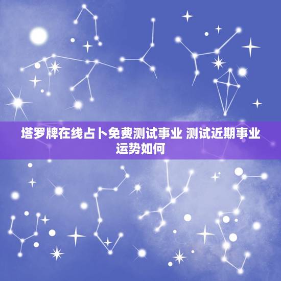 塔罗牌在线占卜免费测试事业 测试近期事业运势如何