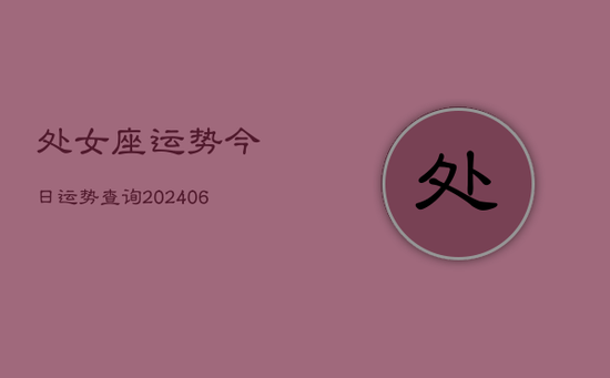 处女座运势今日运势查询(20240605)