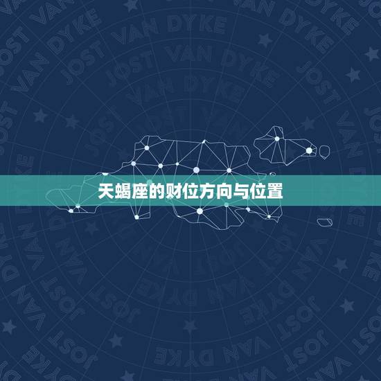 天蝎座的财位方向与位置，天蝎座的财位方向与位置在哪