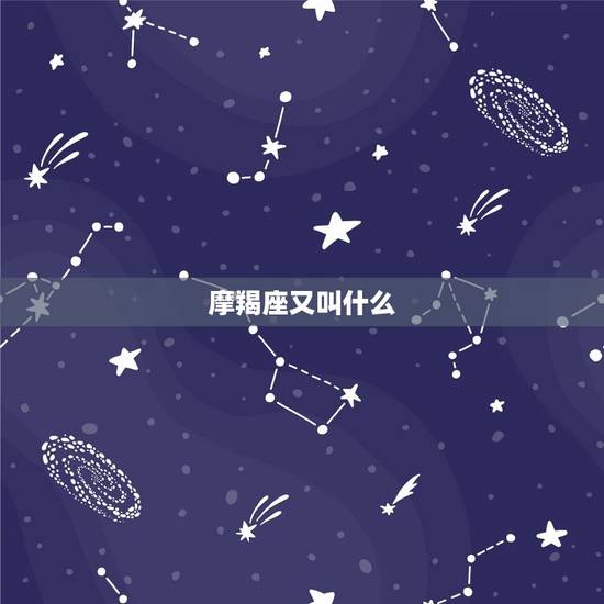 摩羯座又叫什么，摩羯座配什么星座