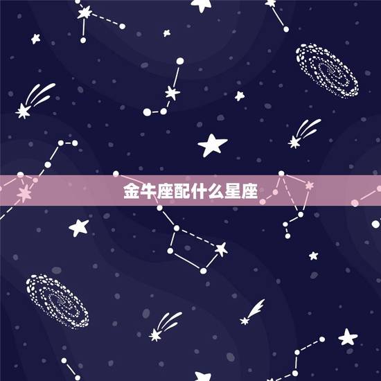 金牛座配什么星座，唯一可以虐金牛的星座