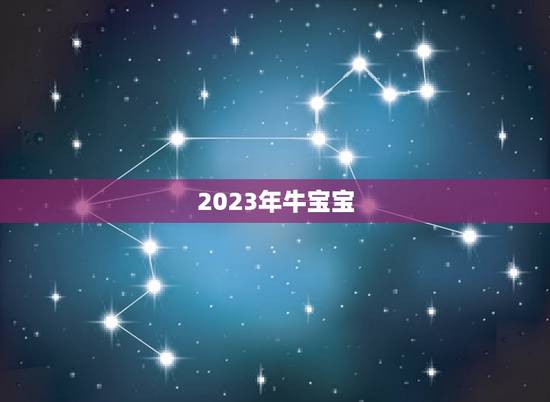 2023年牛宝宝,2023牛宝宝几月出生最好命2023年 2023年牛宝宝,2023牛宝宝几月出生最好命2023年