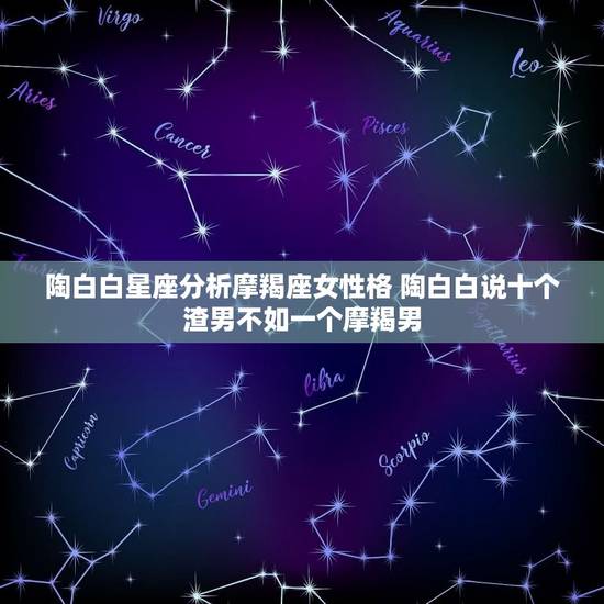 陶白白星座分析摩羯座女性格 陶白白说十个渣男不如一个摩羯男