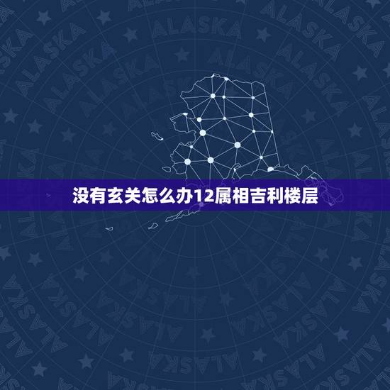 没有玄关怎么办12属相吉利楼层，没有入户玄关应该怎么办？如何自己打造玄