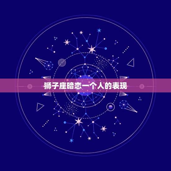 狮子座暗恋一个人的表现，温柔暗恋一个人的文案