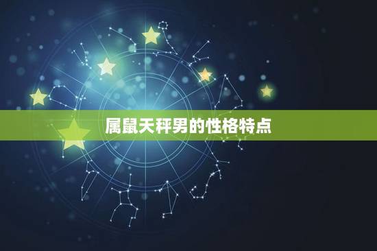 属鼠天秤男的性格特点，2023 年属鼠天秤座男