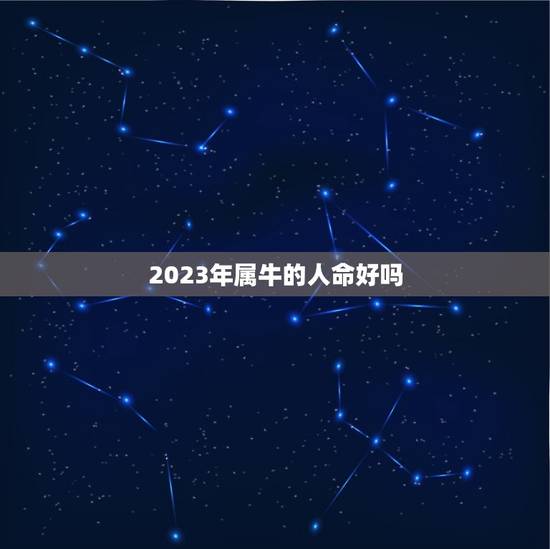 2023年属牛的人命好吗，2023年属牛人财运如何？