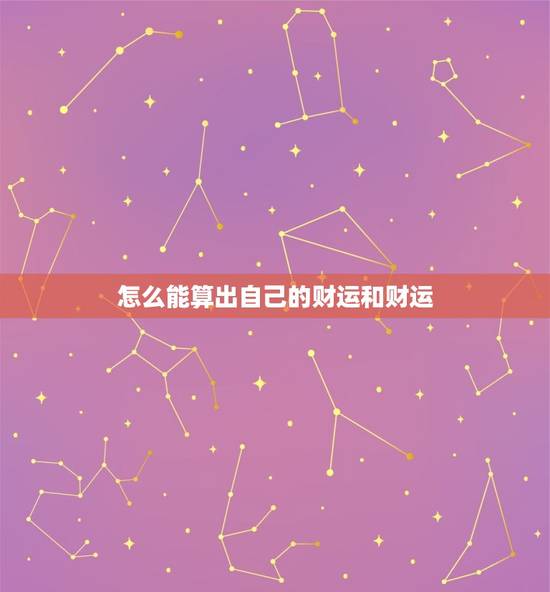 怎么能算出自己的财运和财运，怎么能算出自己的财运和财运好坏