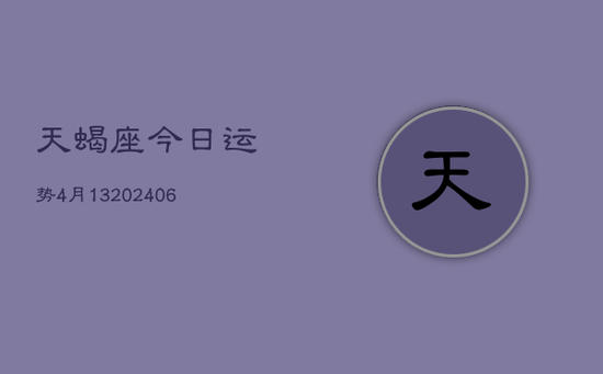 天蝎座今日运势4月13(20240605)