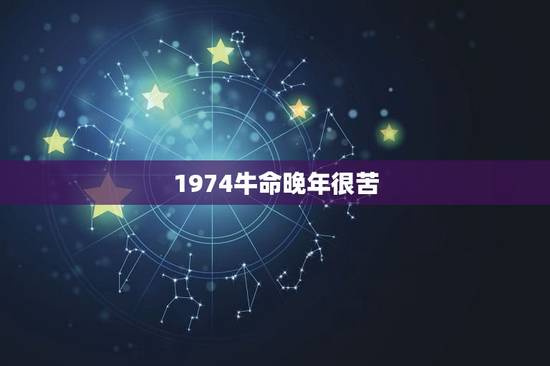 1974牛命晚年很苦，属牛的人都是劳碌命吗
