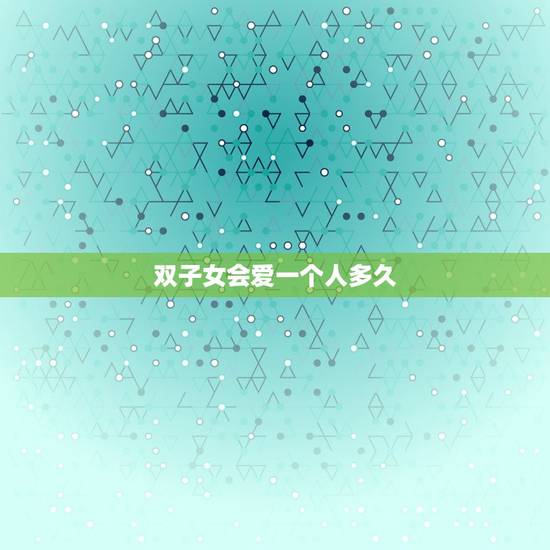 双子女会爱一个人多久，双子女试探喜欢的人